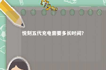 悦刻五代充电需要多长时间？ 